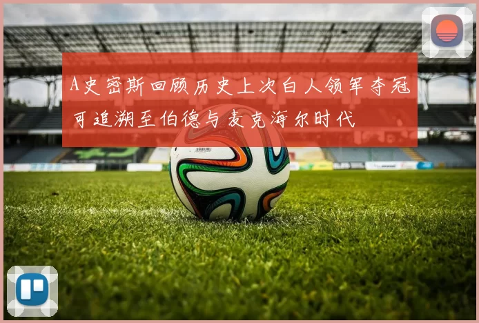 A史密斯回顾历史上次白人领军夺冠可追溯至伯德与麦克海尔时代